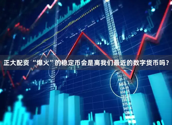 正大配资 “爆火”的稳定币会是离我们最近的数字货币吗？