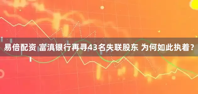 易倍配资 富滇银行再寻43名失联股东 为何如此执着？