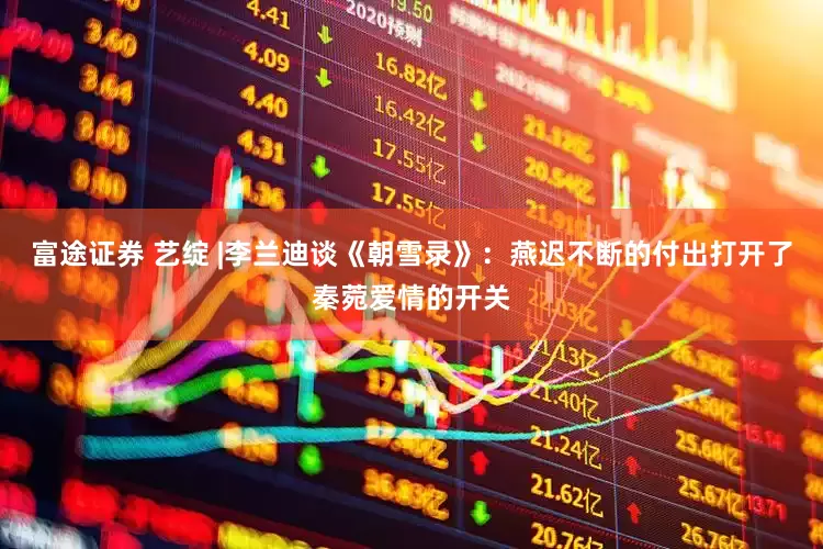 富途证券 艺绽 |李兰迪谈《朝雪录》：燕迟不断的付出打开了秦菀爱情的开关