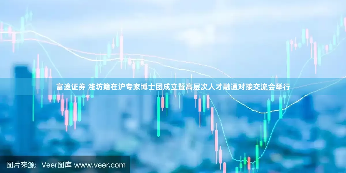 富途证券 潍坊籍在沪专家博士团成立暨高层次人才融通对接交流会举行