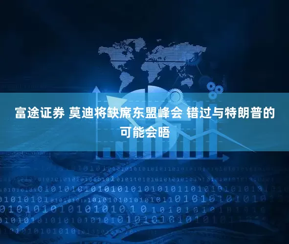 富途证券 莫迪将缺席东盟峰会 错过与特朗普的可能会晤